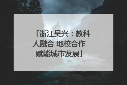 浙江吴兴：教科人融合 地校合作赋能城市发展