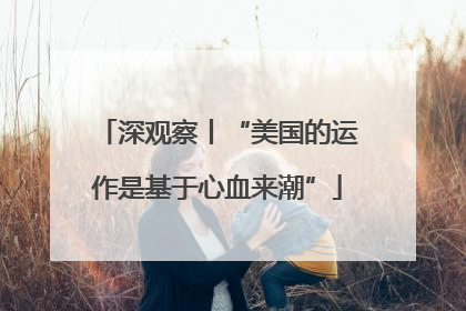 深观察丨“美国的运作是基于心血来潮”