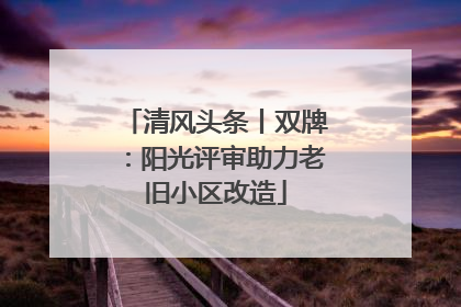 清风头条丨双牌：阳光评审助力老旧小区改造