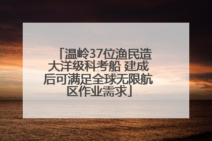 温岭37位渔民造大洋级科考船 建成后可满足全球无限航区作业需求