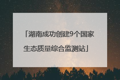 湖南成功创建9个国家生态质量综合监测站