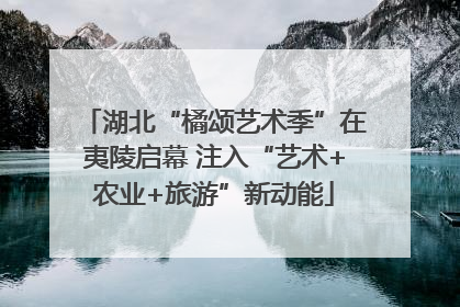 湖北“橘颂艺术季”在夷陵启幕 注入“艺术+农业+旅游”新动能