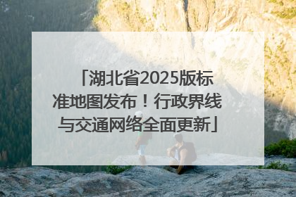湖北省2025版标准地图发布！行政界线与交通网络全面更新