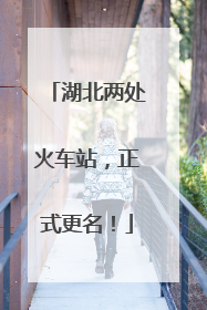 湖北两处火车站，正式更名！