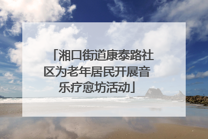 湘口街道康泰路社区为老年居民开展音乐疗愈坊活动