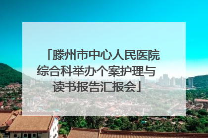 滕州市中心人民医院综合科举办个案护理与读书报告汇报会