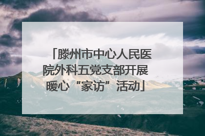 滕州市中心人民医院外科五党支部开展暖心“家访”活动