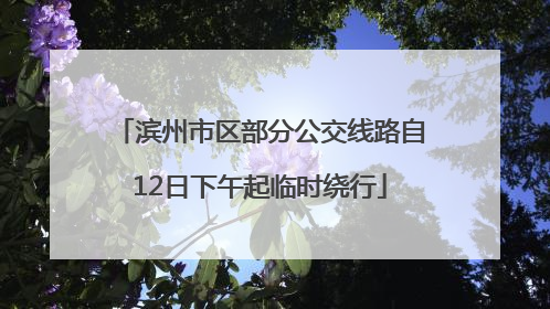 滨州市区部分公交线路自12日下午起临时绕行