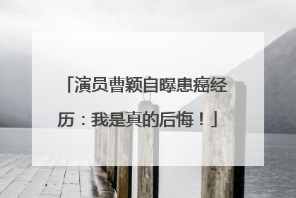 演员曹颖自曝患癌经历：我是真的后悔！