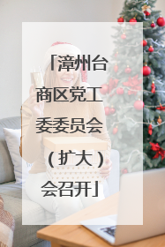 漳州台商区党工委委员会（扩大）会召开
