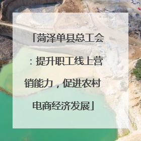 菏泽单县总工会：提升职工线上营销能力，促进农村电商经济发展