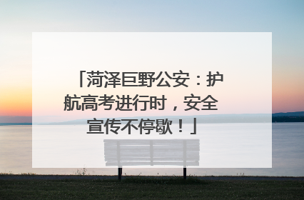 菏泽巨野公安：护航高考进行时，安全宣传不停歇！