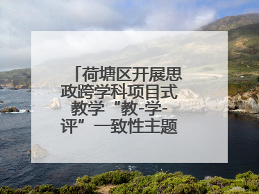 荷塘区开展思政跨学科项目式教学“教-学-评”一致性主题课例研讨活动