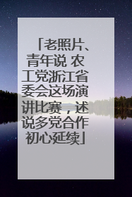 老照片、青年说 农工党浙江省委会这场演讲比赛，述说多党合作初心延续
