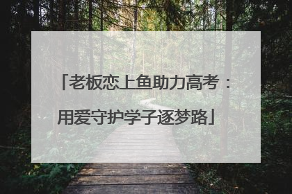 老板恋上鱼助力高考：用爱守护学子逐梦路