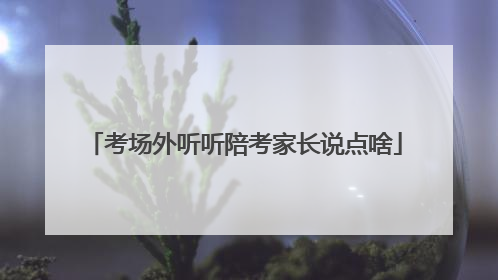 考场外听听陪考家长说点啥