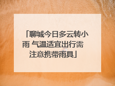 聊城今日多云转小雨 气温适宜出行需注意携带雨具