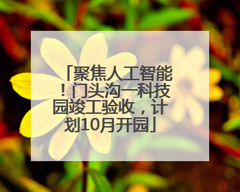 聚焦人工智能！门头沟一科技园竣工验收，计划10月开园