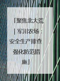 聚焦北大荒｜军川农场：安全生产排查 强化防范措施