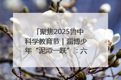 聚焦2025鲁中科学教育节｜淄博少年“泥潭一跃”：六一节里的勇气勋章