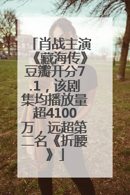 肖战主演《藏海传》豆瓣开分7.1，该剧集均播放量超4100万，远超第二名《折腰》