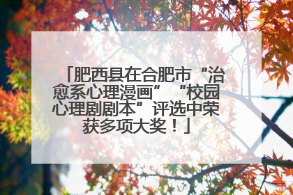 肥西县在合肥市“治愈系心理漫画”“校园心理剧剧本”评选中荣获多项大奖！