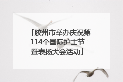 胶州市举办庆祝第114个国际护士节暨表扬大会活动