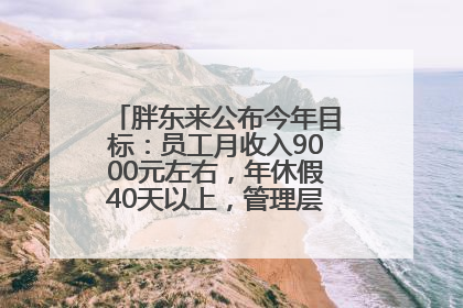 胖东来公布今年目标：员工月收入9000元左右，年休假40天以上，管理层人均分配70万元