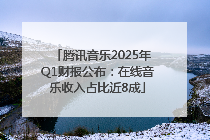 腾讯音乐2025年Q1财报公布：在线音乐收入占比近8成