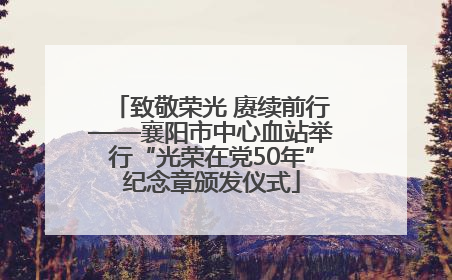 致敬荣光 赓续前行——襄阳市中心血站举行“光荣在党50年”纪念章颁发仪式