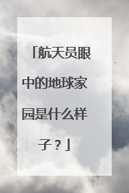 航天员眼中的地球家园是什么样子？