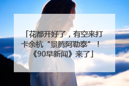 花都开好了，有空来打卡余杭“景腾阿勒泰”！《90早新闻》来了