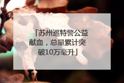 苏州巡特警公益献血，总量累计突破10万毫升