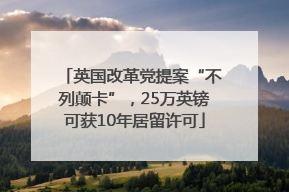 英国改革党提案“不列颠卡”，25万英镑可获10年居留许可