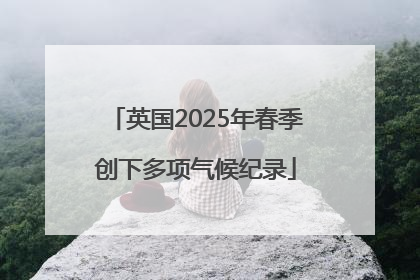 英国2025年春季创下多项气候纪录