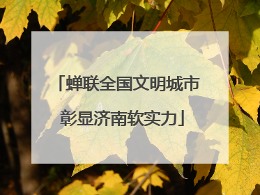 蝉联全国文明城市 彰显济南软实力