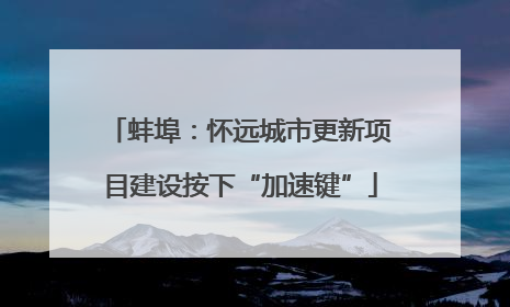 蚌埠：怀远城市更新项目建设按下“加速键”