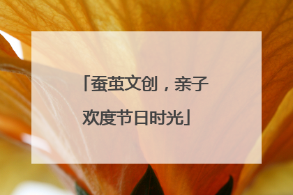 蚕茧文创，亲子欢度节日时光