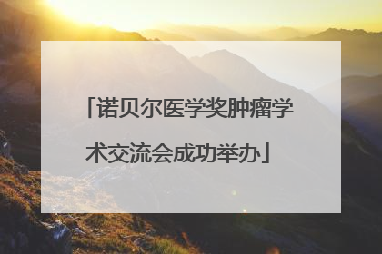 诺贝尔医学奖肿瘤学术交流会成功举办