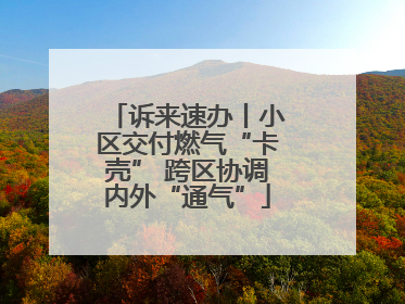 诉来速办丨小区交付燃气“卡壳” 跨区协调内外“通气”