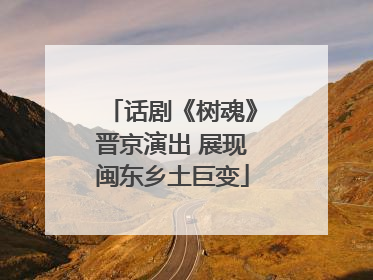 话剧《树魂》晋京演出 展现闽东乡土巨变