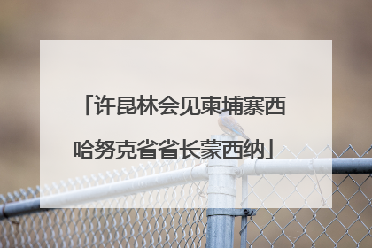 许昆林会见柬埔寨西哈努克省省长蒙西纳