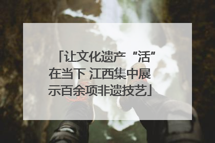 让文化遗产“活”在当下 江西集中展示百余项非遗技艺