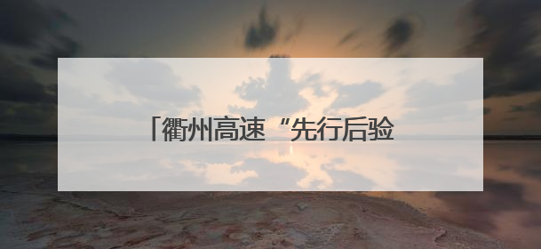 衢州高速“先行后验”破局 开启绿通查验“无感通行快车道”
