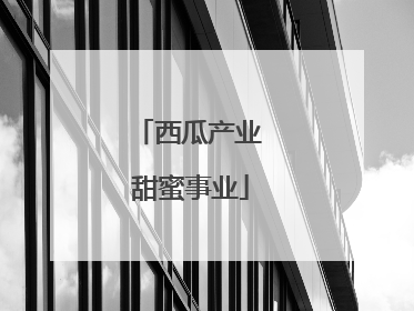 西瓜产业 甜蜜事业