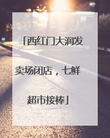 西红门大润发卖场闭店，七鲜超市接棒