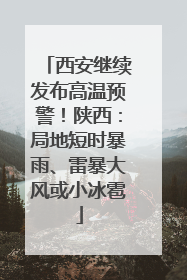 西安继续发布高温预警！陕西：局地短时暴雨、雷暴大风或小冰雹