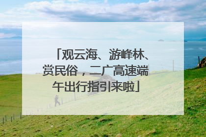 观云海、游峰林、赏民俗，二广高速端午出行指引来啦