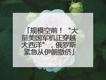 规模空前！“大量美国军机正穿越大西洋”，俄罗斯紧急从伊朗撤侨