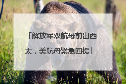 解放军双航母前出西太，美航母紧急回援